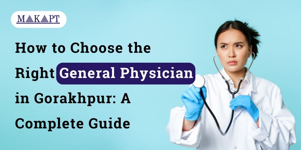 How to Choose the Right General Physician in Gorakhpur: A Complete Guide